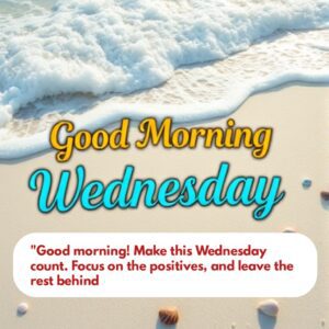 "Good morning! Make this Wednesday count. Focus on the positives, and leave the rest behind