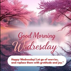 Happy Wednesday! Let go of worries, and replace them with gratitude and joy."