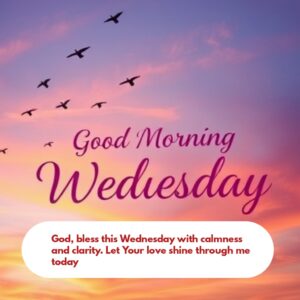 God, bless this Wednesday with calmness and clarity. Let Your love shine through me today."