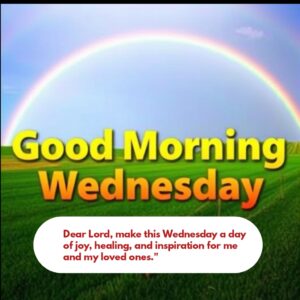 Dear Lord, make this Wednesday a day of joy, healing, and inspiration for me and my loved ones."