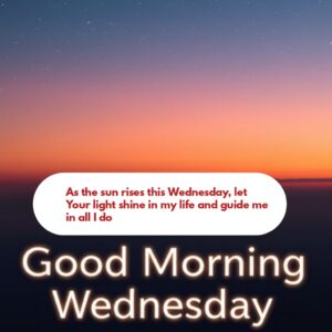 As the sun rises this Wednesday, let Your light shine in my life and guide me in all I do