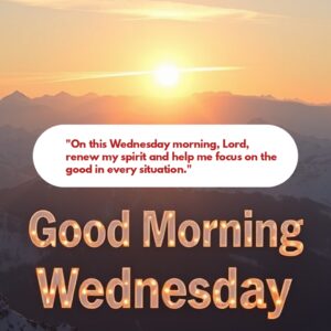 "On this Wednesday morning, Lord, renew my spirit and help me focus on the good in every situation."